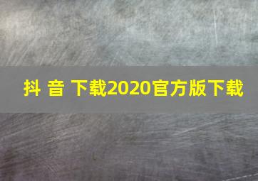 抖 音 下载2020官方版下载